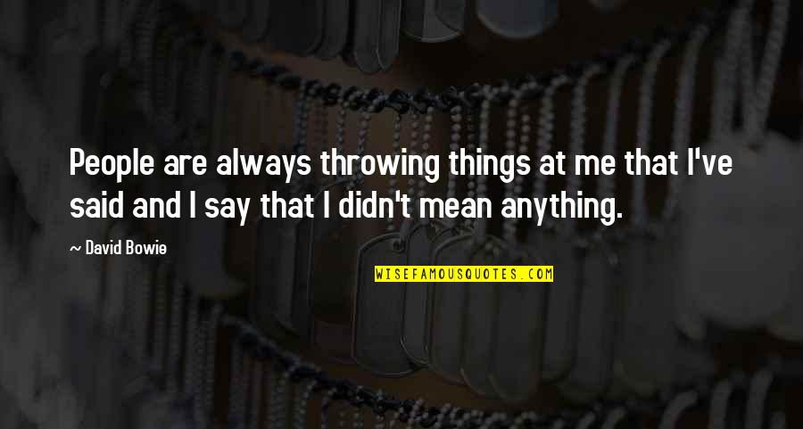 I Didn't Mean Anything To You Quotes By David Bowie: People are always throwing things at me that