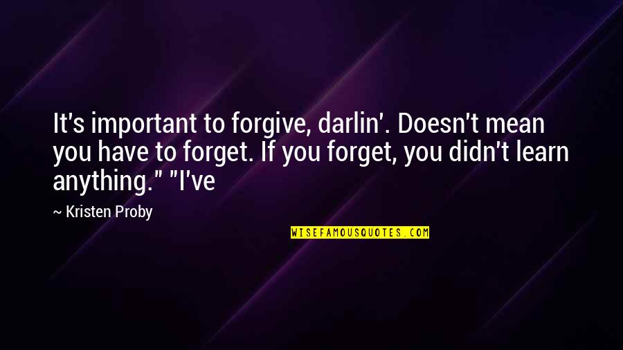 I Didn't Mean Anything To You Quotes By Kristen Proby: It's important to forgive, darlin'. Doesn't mean you