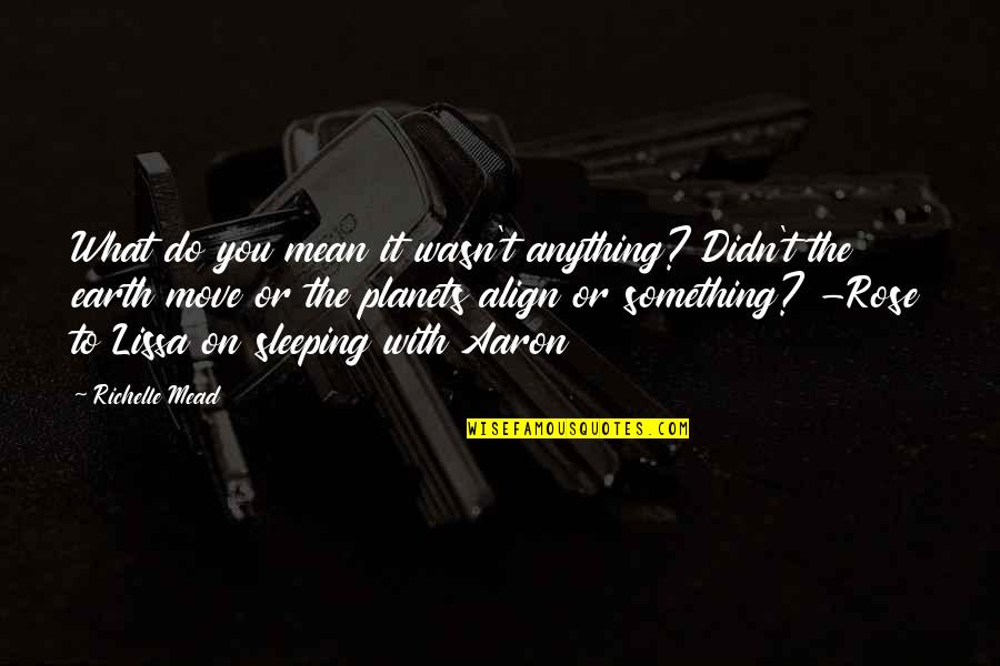 I Didn't Mean Anything To You Quotes By Richelle Mead: What do you mean it wasn't anything? Didn't