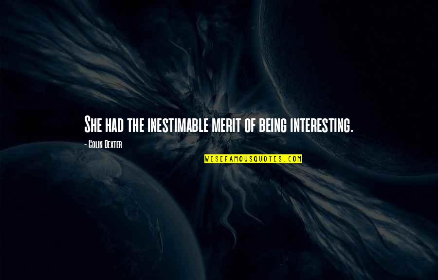 I Didn't Mean To Hurt Anyone Quotes By Colin Dexter: She had the inestimable merit of being interesting. I Didn't Mean To Hurt Anyone Quotes By Colin Dexter: She had the inestimable merit of being interesting.
