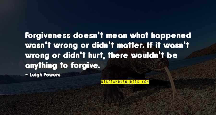 I Didn't Mean To Hurt U Quotes By Leigh Powers: Forgiveness doesn't mean what happened wasn't wrong or