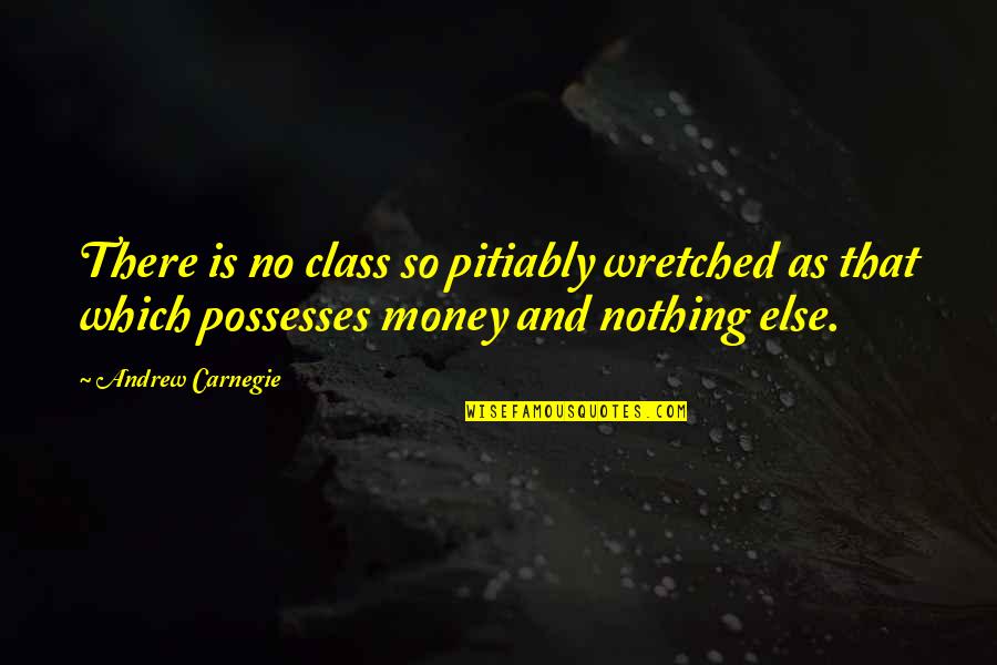 I Didn't Mean To Love You Quotes By Andrew Carnegie: There is no class so pitiably wretched as