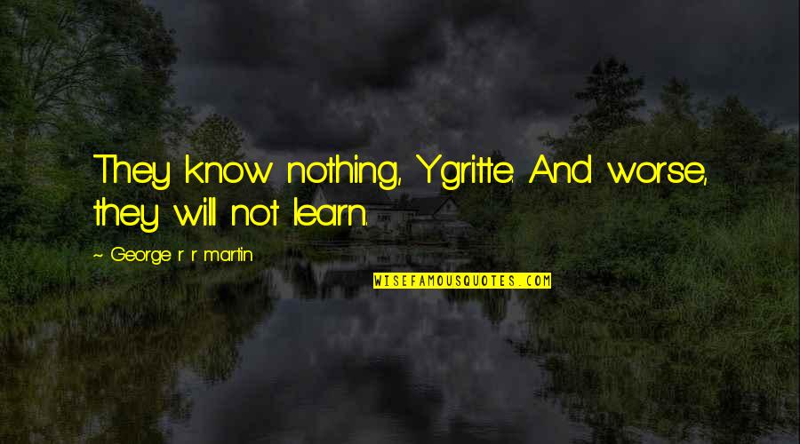 I Didnt See You Today Quotes By George R R Martin: They know nothing, Ygritte. And worse, they will I Didnt See You Today Quotes By George R R Martin: They know nothing, Ygritte. And worse, they will