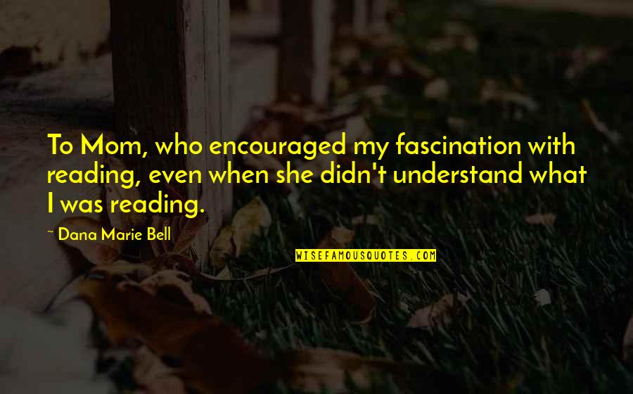 I Didn't Understand Quotes By Dana Marie Bell: To Mom, who encouraged my fascination with reading,