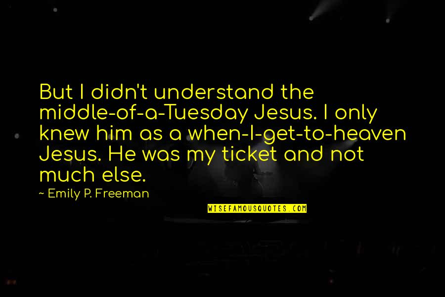 I Didn't Understand Quotes By Emily P. Freeman: But I didn't understand the middle-of-a-Tuesday Jesus. I