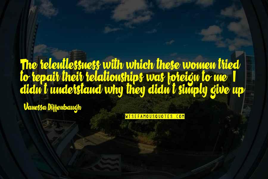 I Didn't Understand Quotes By Vanessa Diffenbaugh: The relentlessness with which these women tried to