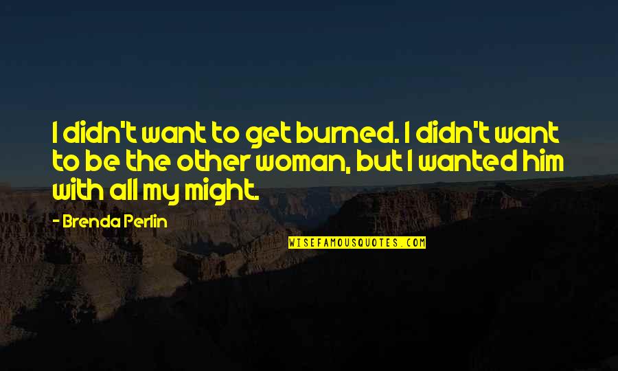 I Didn't Want To Love You Quotes By Brenda Perlin: I didn't want to get burned. I didn't