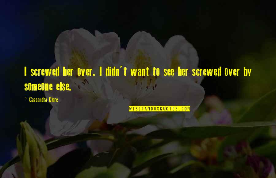 I Didn't Want To Love You Quotes By Cassandra Clare: I screwed her over. I didn't want to