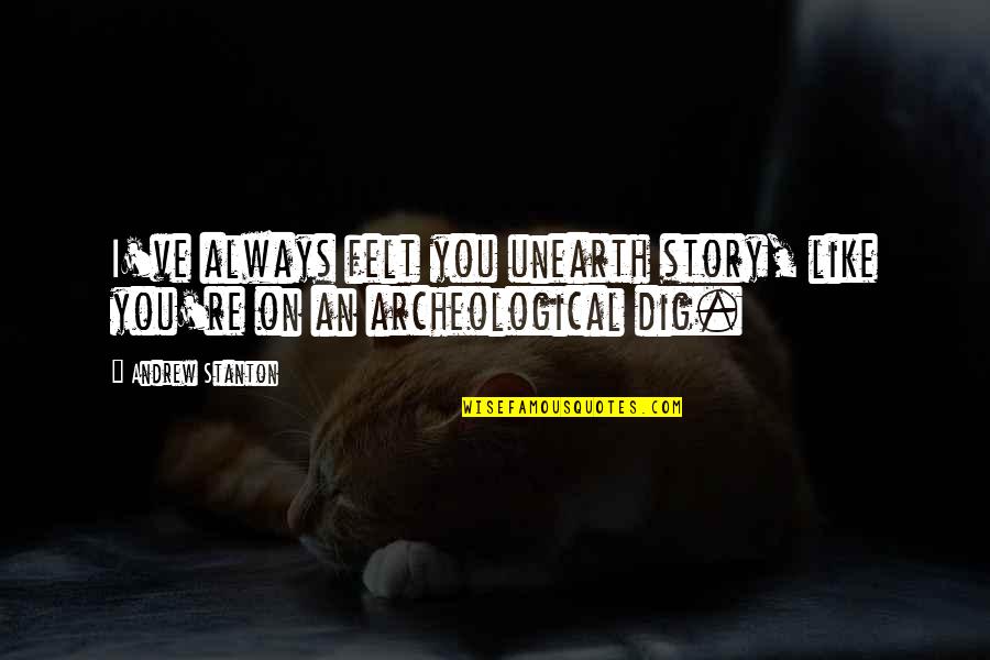 I Dig You Quotes By Andrew Stanton: I've always felt you unearth story, like you're