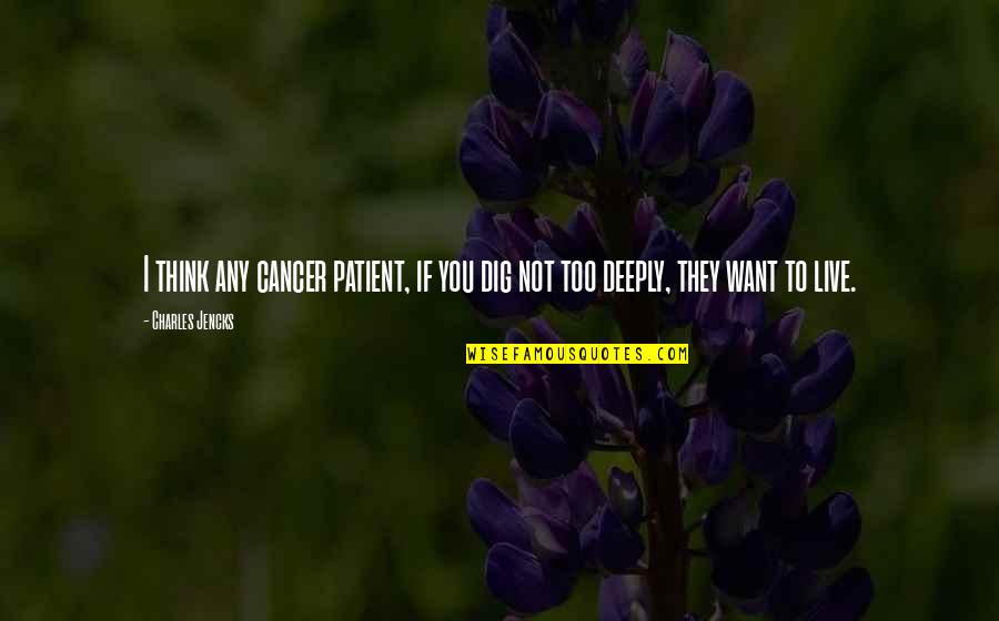 I Dig You Quotes By Charles Jencks: I think any cancer patient, if you dig