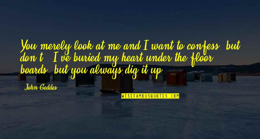 I Dig You Quotes By John Geddes: You merely look at me and I want I Dig You Quotes By John Geddes: You merely look at me and I want