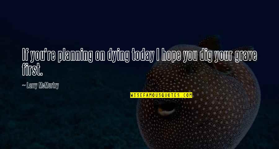I Dig You Quotes By Larry McMurtry: If you're planning on dying today I hope I Dig You Quotes By Larry McMurtry: If you're planning on dying today I hope