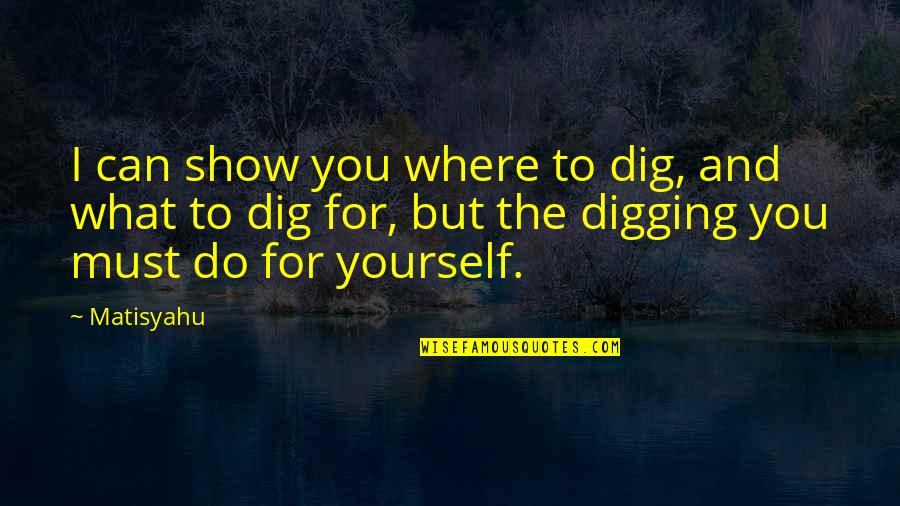 I Dig You Quotes By Matisyahu: I can show you where to dig, and