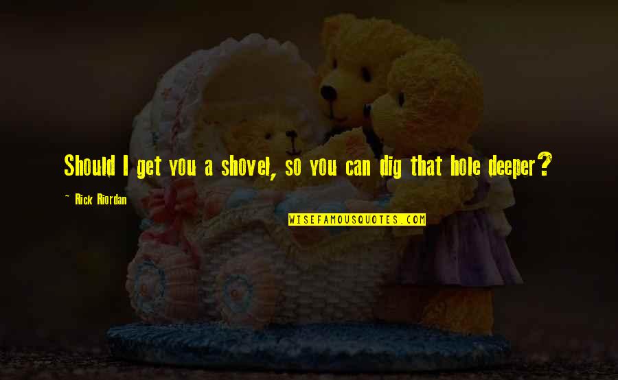 I Dig You Quotes By Rick Riordan: Should I get you a shovel, so you I Dig You Quotes By Rick Riordan: Should I get you a shovel, so you
