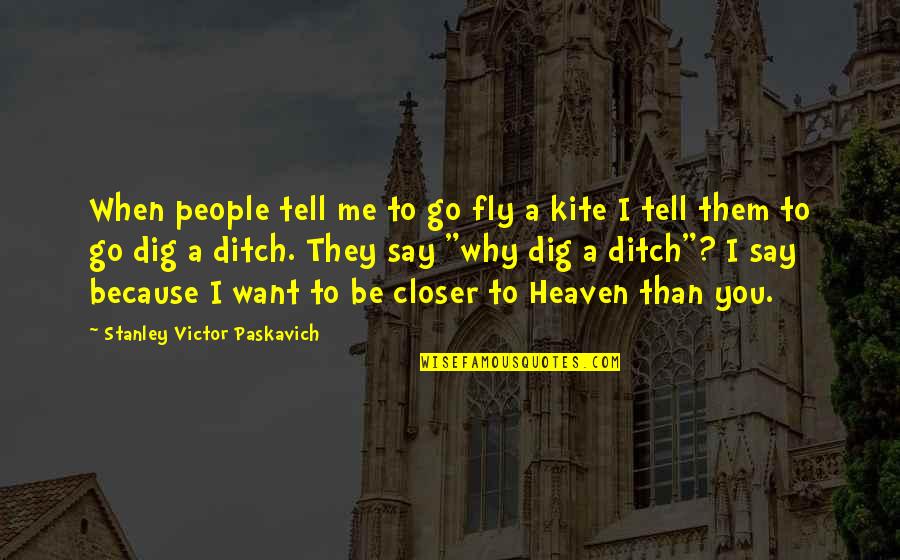 I Dig You Quotes By Stanley Victor Paskavich: When people tell me to go fly a