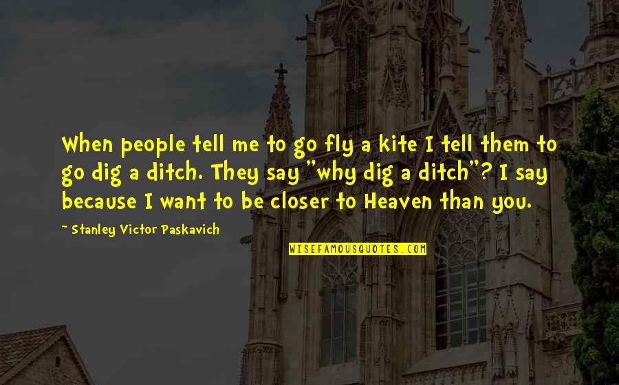 I Dig You Quotes By Stanley Victor Paskavich: When people tell me to go fly a I Dig You Quotes By Stanley Victor Paskavich: When people tell me to go fly a