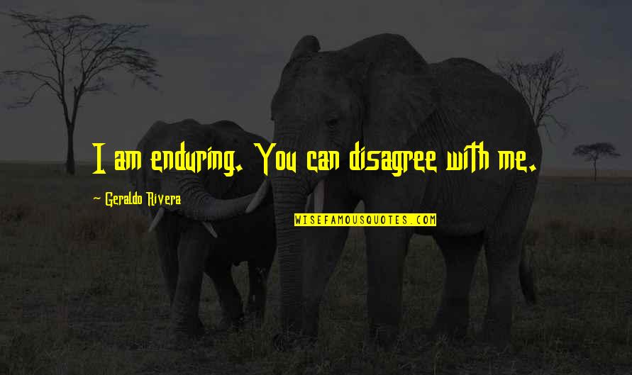 I Disagree Quotes By Geraldo Rivera: I am enduring. You can disagree with me.