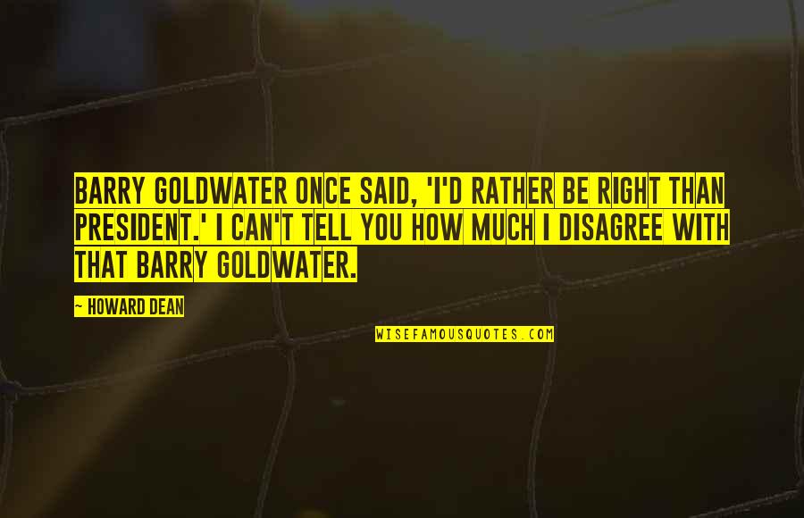 I Disagree Quotes By Howard Dean: Barry Goldwater once said, 'I'd rather be right
