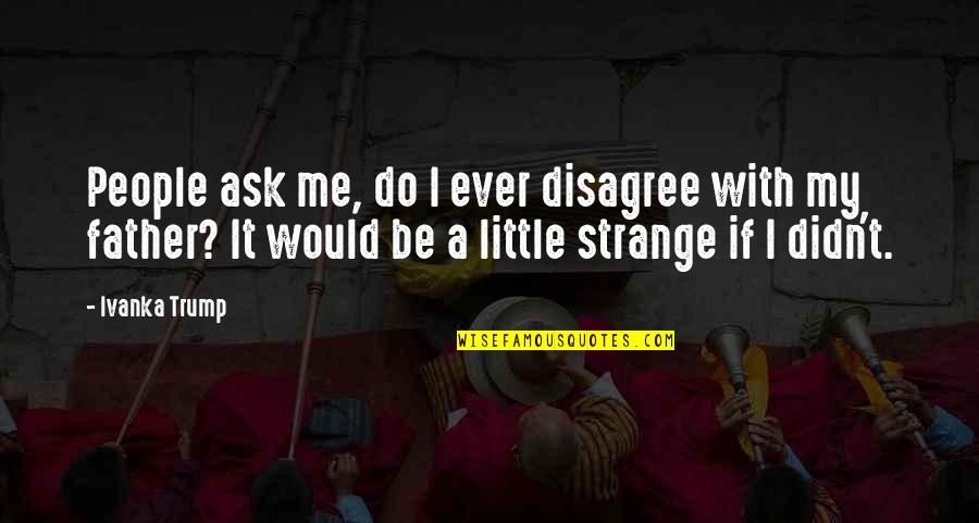 I Disagree Quotes By Ivanka Trump: People ask me, do I ever disagree with