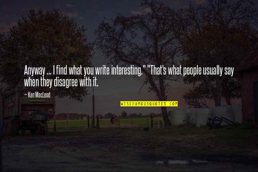 I Disagree Quotes By Ken MacLeod: Anyway ... I find what you write interesting."