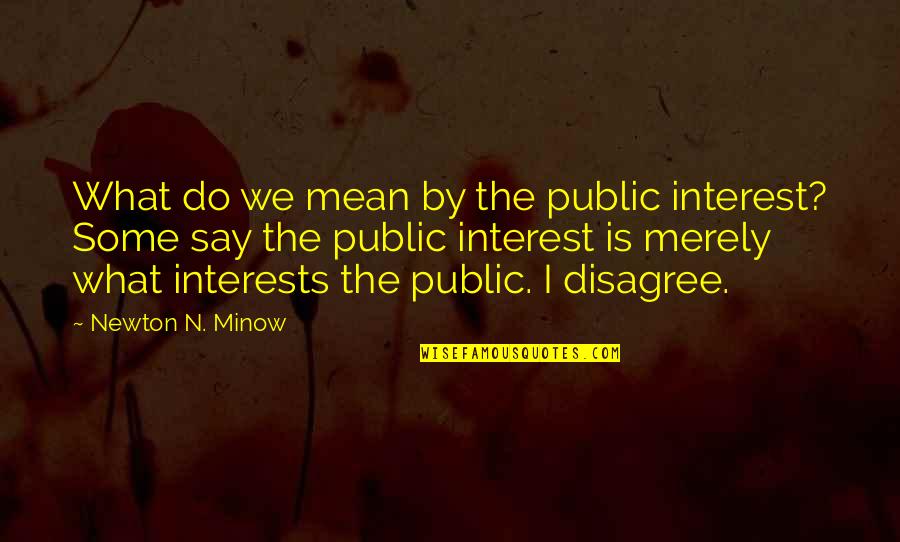 I Disagree Quotes By Newton N. Minow: What do we mean by the public interest?