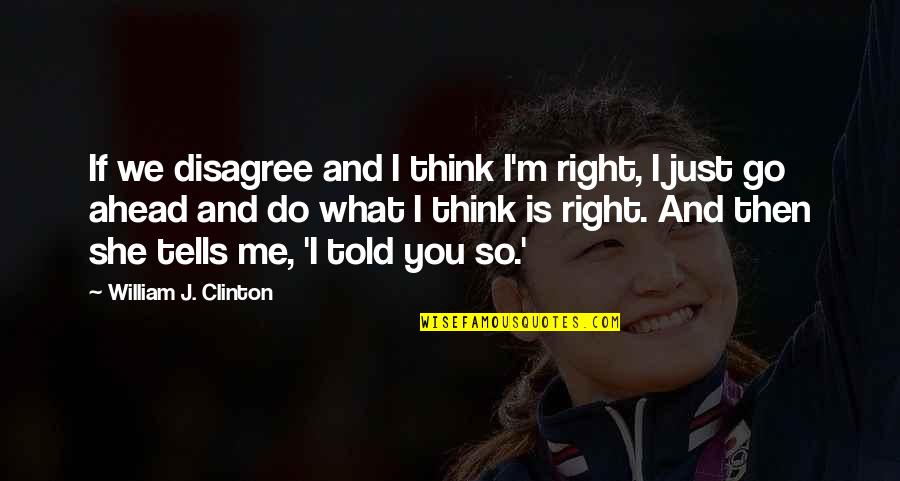 I Disagree Quotes By William J. Clinton: If we disagree and I think I'm right,