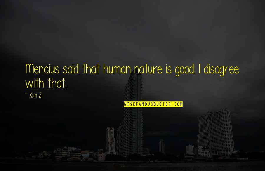 I Disagree Quotes By Xun Zi: Mencius said that human nature is good. I