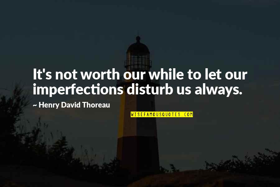 I Disturb You Quotes By Henry David Thoreau: It's not worth our while to let our