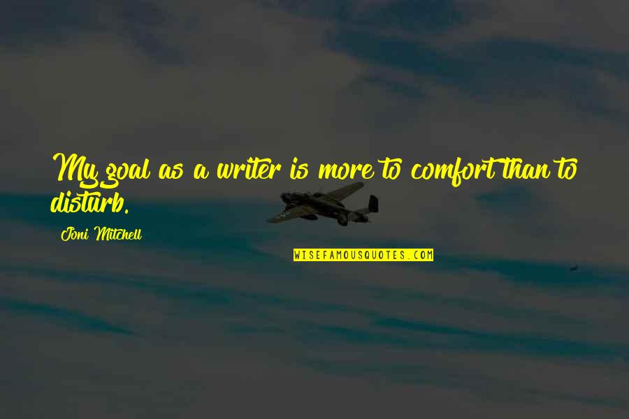 I Disturb You Quotes By Joni Mitchell: My goal as a writer is more to I Disturb You Quotes By Joni Mitchell: My goal as a writer is more to
