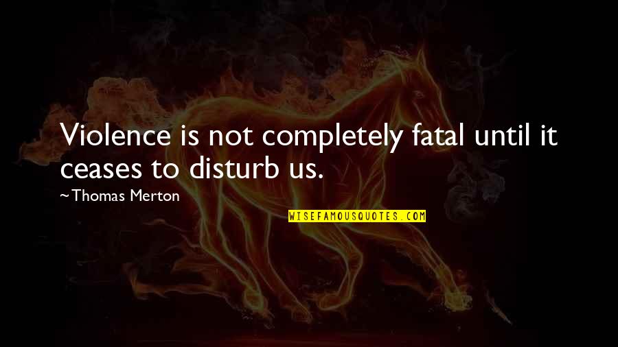 I Disturb You Quotes By Thomas Merton: Violence is not completely fatal until it ceases