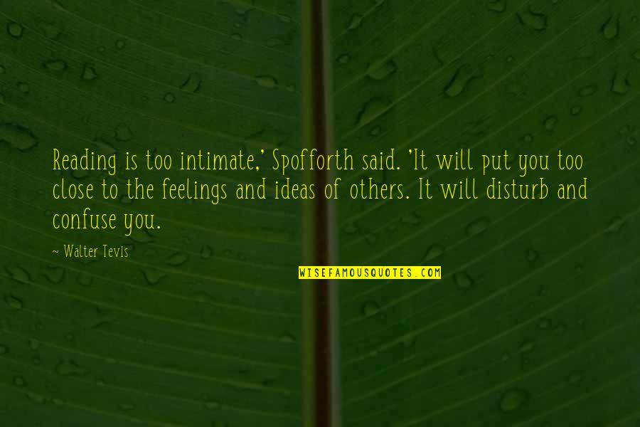 I Disturb You Quotes By Walter Tevis: Reading is too intimate,' Spofforth said. 'It will