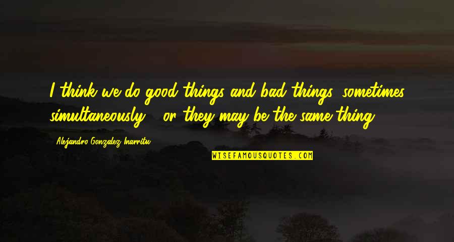 I Do Bad Things Quotes By Alejandro Gonzalez Inarritu: I think we do good things and bad