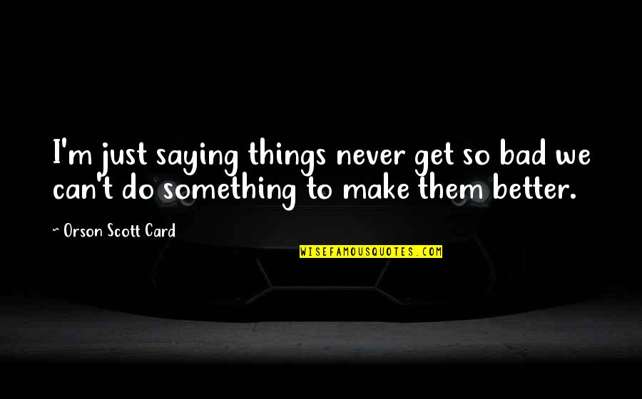 I Do Bad Things Quotes By Orson Scott Card: I'm just saying things never get so bad
