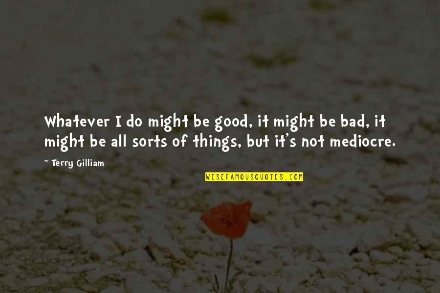 I Do Bad Things Quotes By Terry Gilliam: Whatever I do might be good, it might