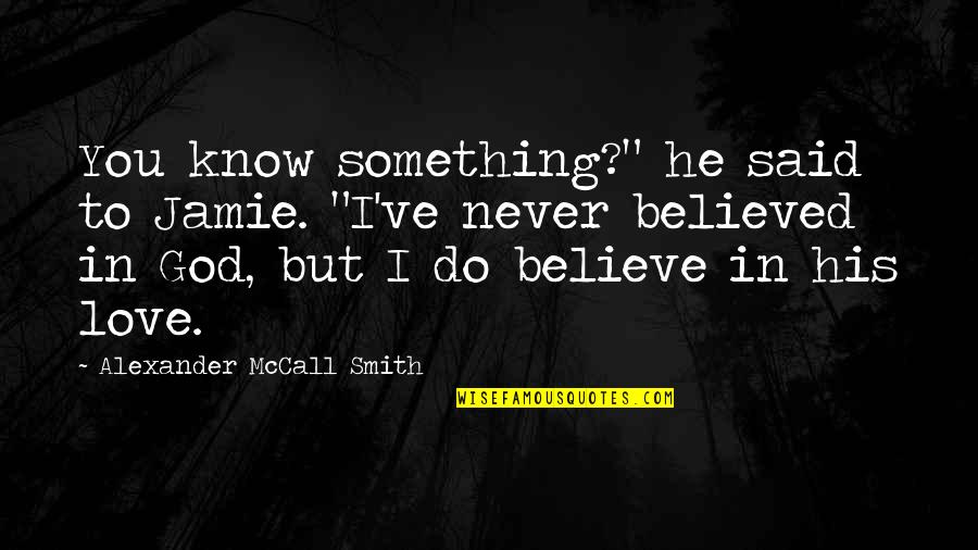 I Do Believe In Love Quotes By Alexander McCall Smith: You know something?" he said to Jamie. "I've
