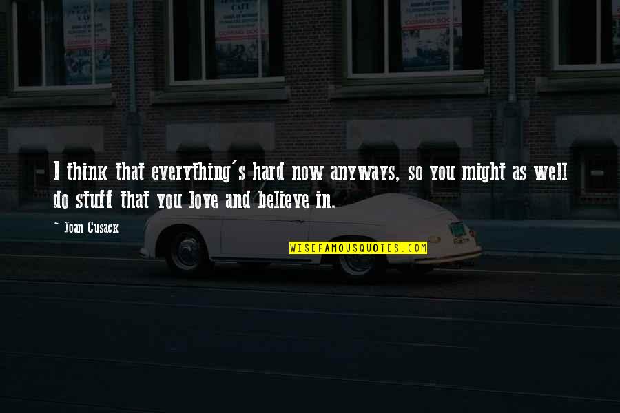 I Do Believe In Love Quotes By Joan Cusack: I think that everything's hard now anyways, so