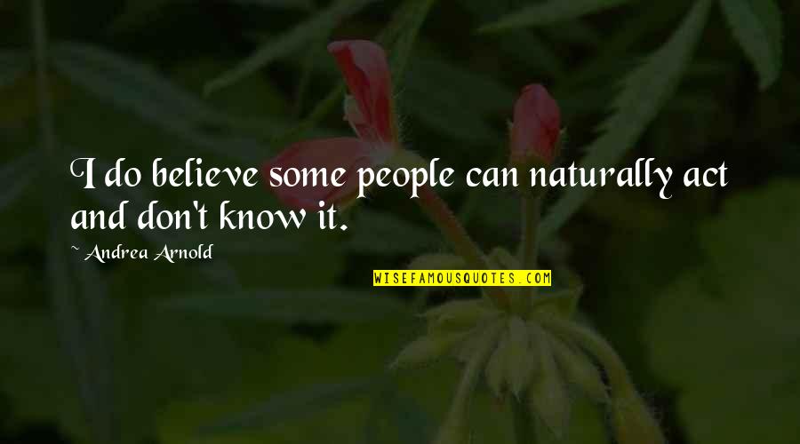 I Do Believe Quotes By Andrea Arnold: I do believe some people can naturally act