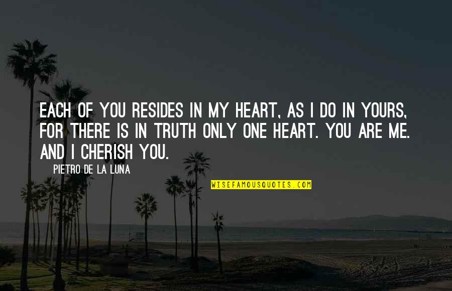 I Do Cherish You Quotes By Pietro De La Luna: Each of you resides in my heart, as