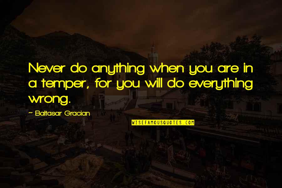 I Do Everything Wrong Quotes By Baltasar Gracian: Never do anything when you are in a