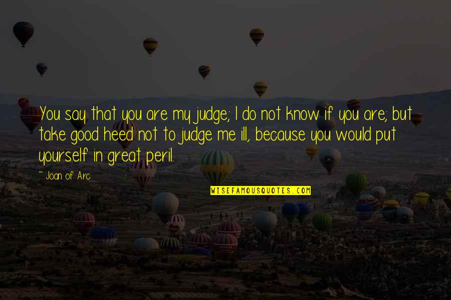 I Do Good Quotes By Joan Of Arc: You say that you are my judge; I