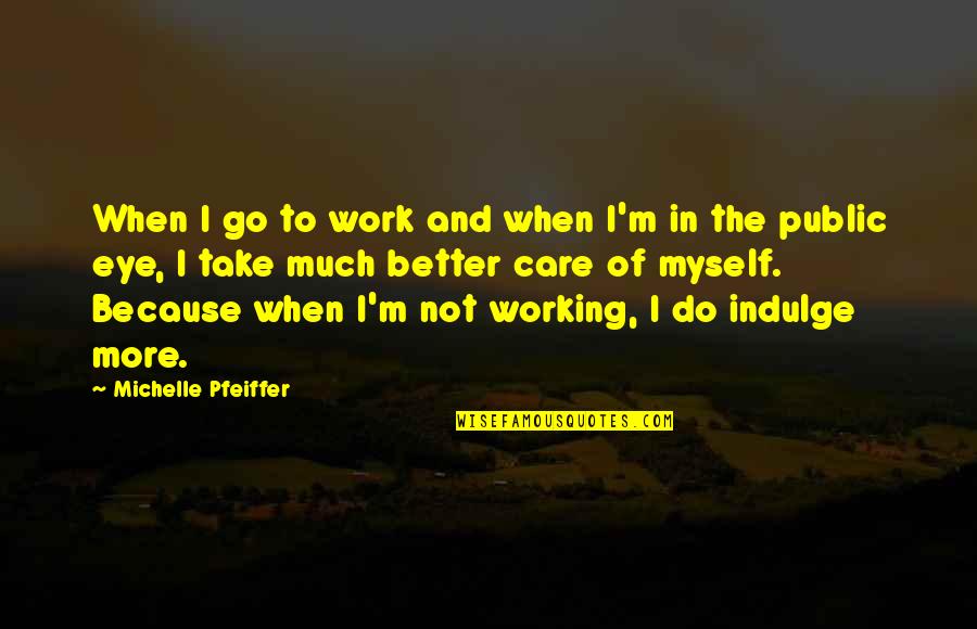 I Do It Because I Care Quotes By Michelle Pfeiffer: When I go to work and when I'm