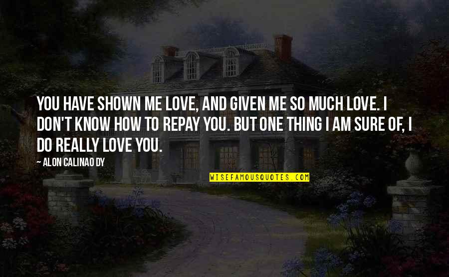 I Do Know One Thing Quotes By Alon Calinao Dy: You have shown me love, and given me I Do Know One Thing Quotes By Alon Calinao Dy: You have shown me love, and given me