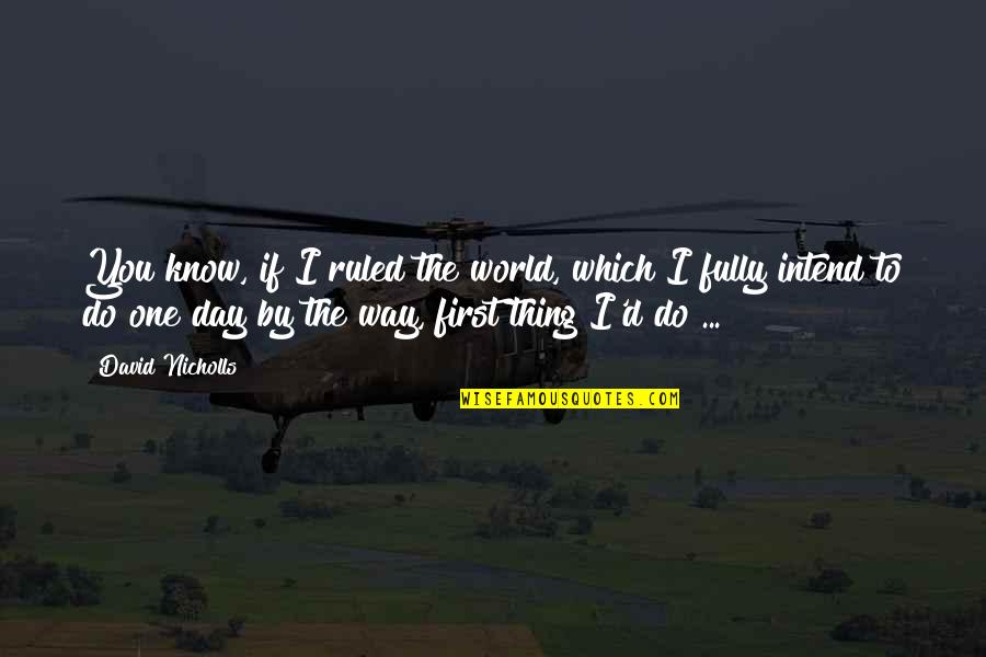 I Do Know One Thing Quotes By David Nicholls: You know, if I ruled the world, which