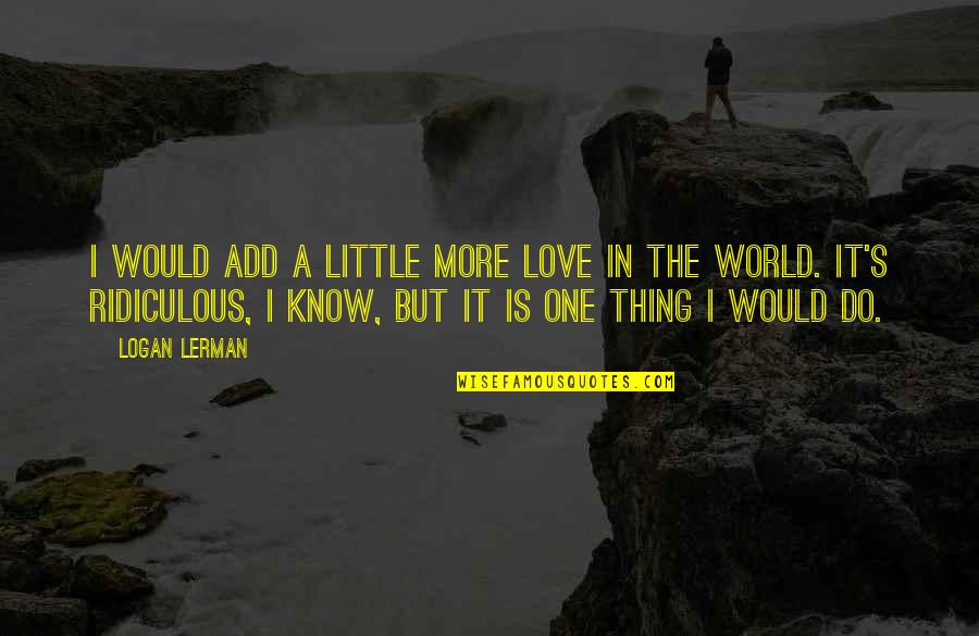 I Do Know One Thing Quotes By Logan Lerman: I would add a little more love in