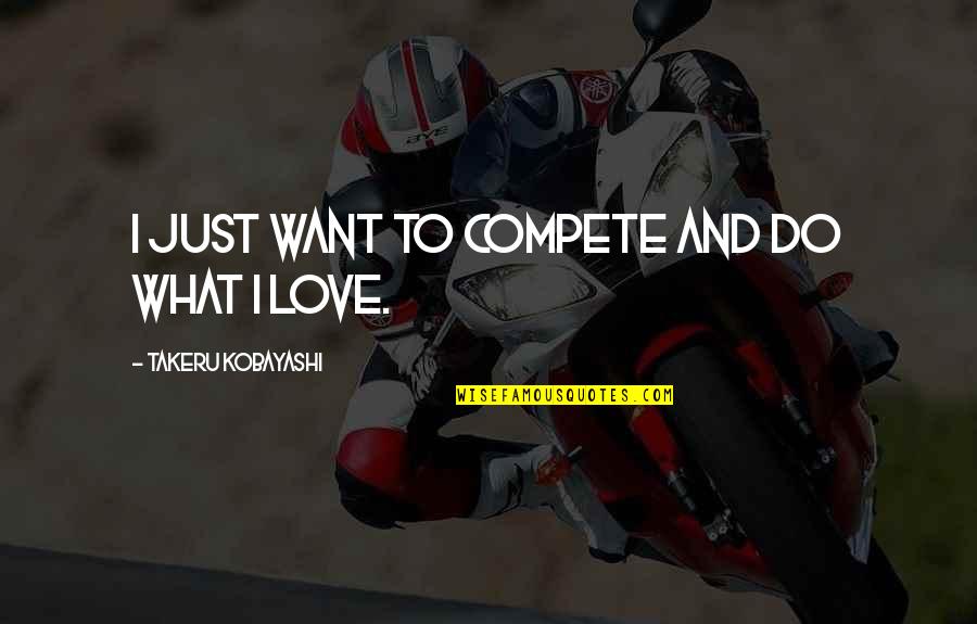 I Do Love Quotes By Takeru Kobayashi: I just want to compete and do what