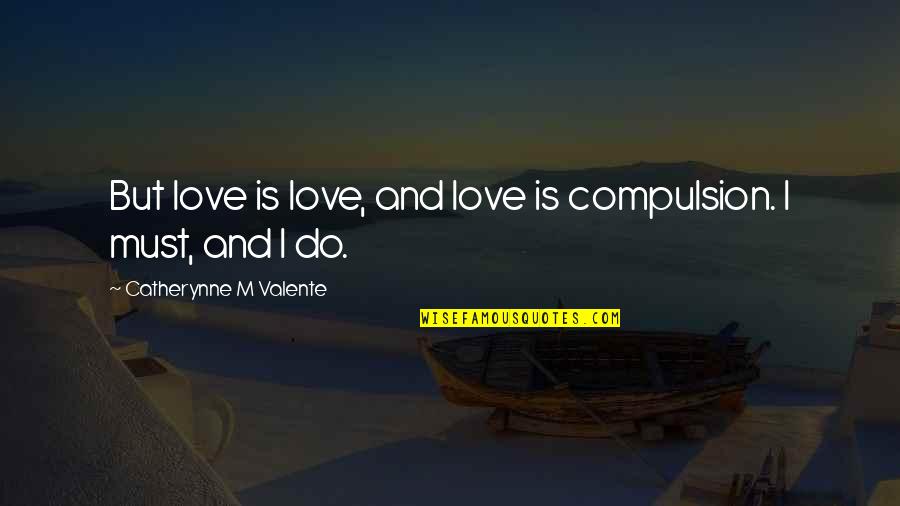 I Do Love You So Much Quotes By Catherynne M Valente: But love is love, and love is compulsion. I Do Love You So Much Quotes By Catherynne M Valente: But love is love, and love is compulsion.