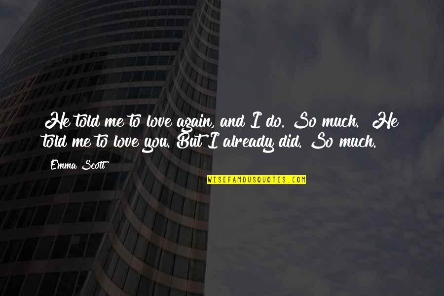 I Do Love You So Much Quotes By Emma Scott: He told me to love again, and I I Do Love You So Much Quotes By Emma Scott: He told me to love again, and I