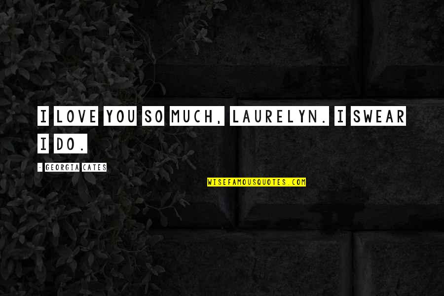 I Do Love You So Much Quotes By Georgia Cates: I love you so much, Laurelyn. I swear I Do Love You So Much Quotes By Georgia Cates: I love you so much, Laurelyn. I swear