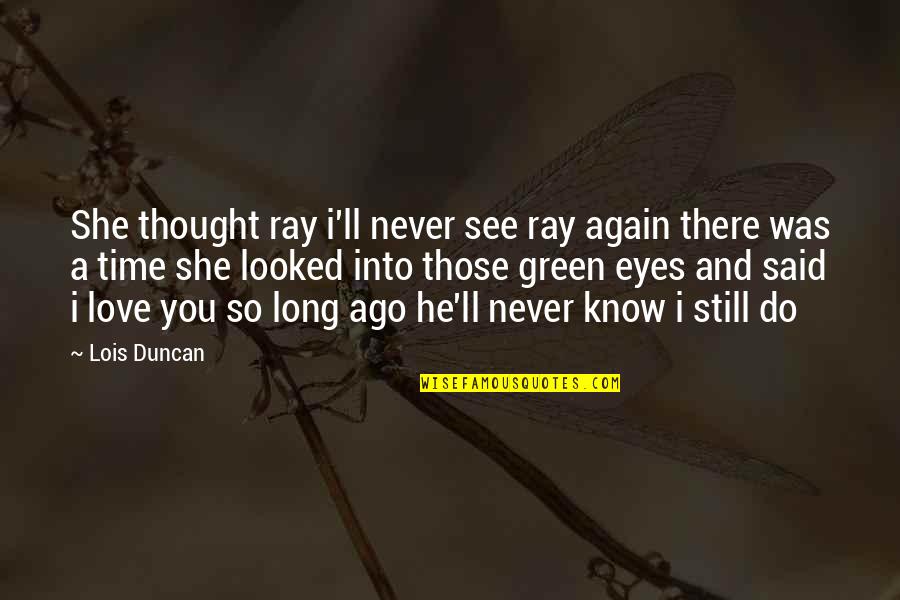 I Do Love You Still Quotes By Lois Duncan: She thought ray i'll never see ray again