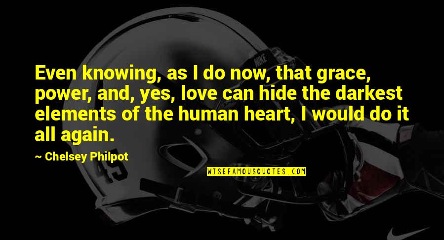 I Do Love You With All My Heart Quotes By Chelsey Philpot: Even knowing, as I do now, that grace, I Do Love You With All My Heart Quotes By Chelsey Philpot: Even knowing, as I do now, that grace,
